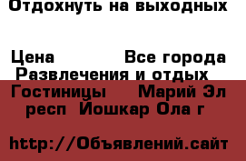 Отдохнуть на выходных › Цена ­ 1 300 - Все города Развлечения и отдых » Гостиницы   . Марий Эл респ.,Йошкар-Ола г.